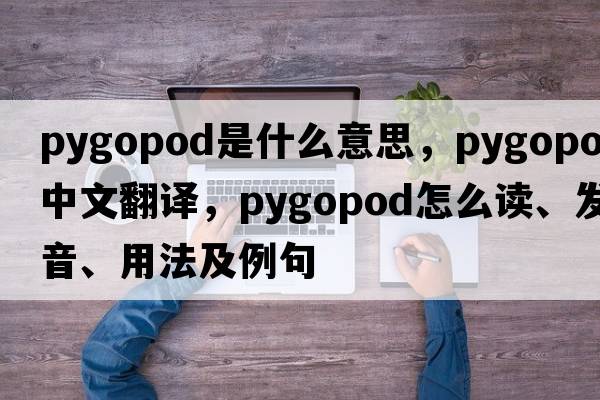 pygopod是什么意思，pygopod中文翻譯，pygopod怎么讀、發(fā)音、用法及例句
