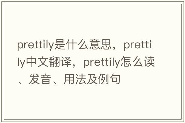 prettily是什么意思，prettily中文翻譯，prettily怎么讀、發(fā)音、用法及例句