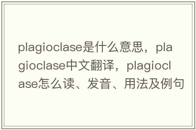 plagioclase是什么意思，plagioclase中文翻譯，plagioclase怎么讀、發(fā)音、用法及例句