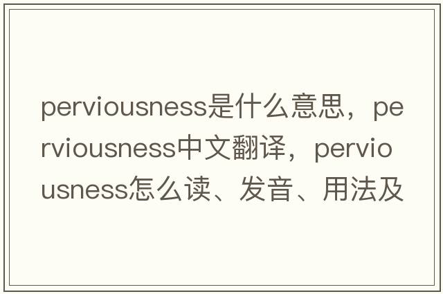 perviousness是什么意思，perviousness中文翻譯，perviousness怎么讀、發(fā)音、用法及例句