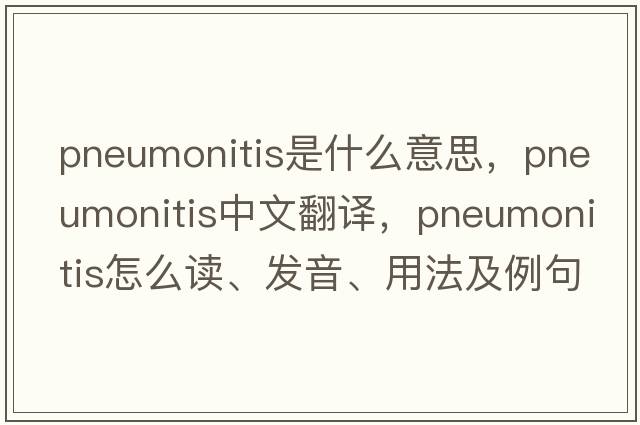 pneumonitis是什么意思，pneumonitis中文翻譯，pneumonitis怎么讀、發(fā)音、用法及例句