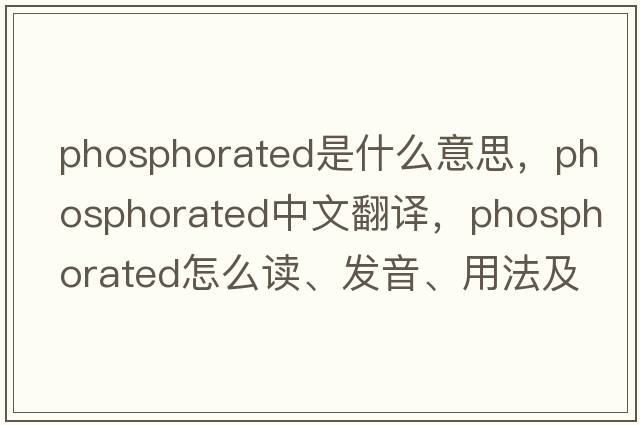 phosphorated是什么意思，phosphorated中文翻譯，phosphorated怎么讀、發(fā)音、用法及例句