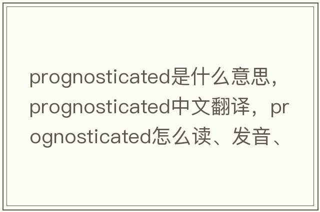 prognosticated是什么意思，prognosticated中文翻譯，prognosticated怎么讀、發(fā)音、用法及例句
