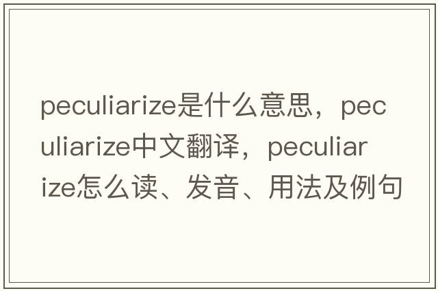 peculiarize是什么意思，peculiarize中文翻譯，peculiarize怎么讀、發(fā)音、用法及例句