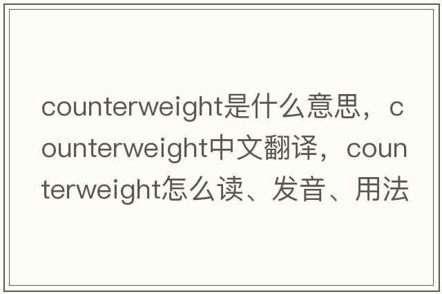 counterweight是什么意思，counterweight中文翻譯，counterweight怎么讀、發(fā)音、用法及例句
