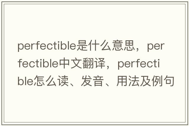 perfectible是什么意思，perfectible中文翻譯，perfectible怎么讀、發(fā)音、用法及例句