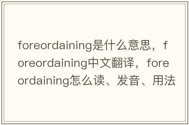 foreordaining是什么意思，foreordaining中文翻譯，foreordaining怎么讀、發(fā)音、用法及例句