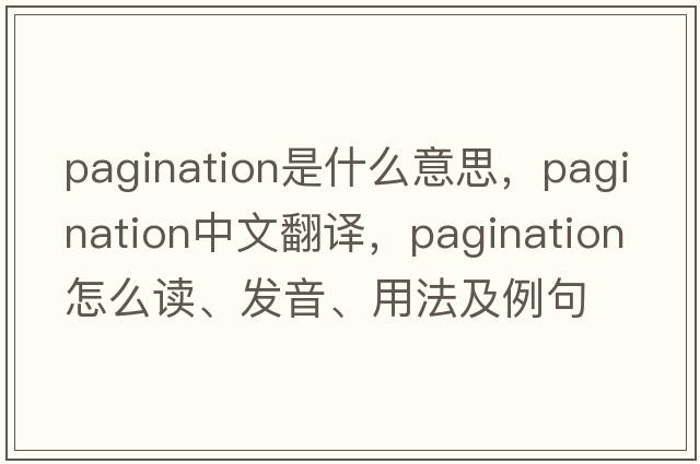 pagination是什么意思，pagination中文翻譯，pagination怎么讀、發(fā)音、用法及例句
