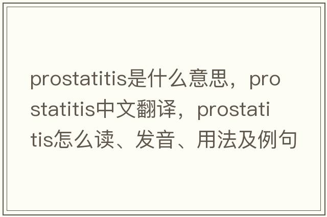 prostatitis是什么意思，prostatitis中文翻譯，prostatitis怎么讀、發(fā)音、用法及例句