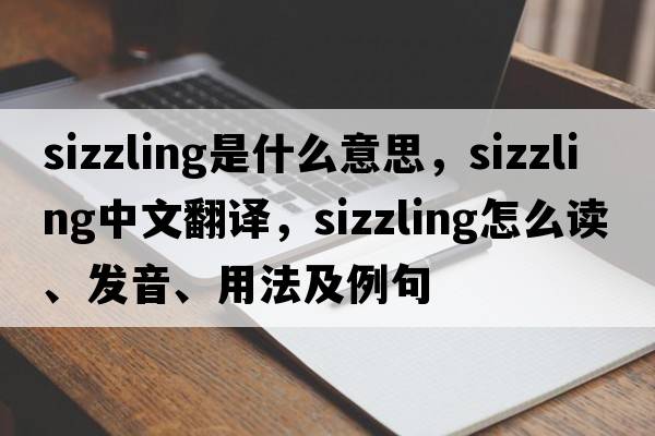 sizzling是什么意思，sizzling中文翻譯，sizzling怎么讀、發(fā)音、用法及例句