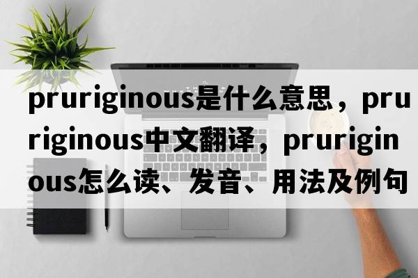 pruriginous是什么意思，pruriginous中文翻譯，pruriginous怎么讀、發(fā)音、用法及例句