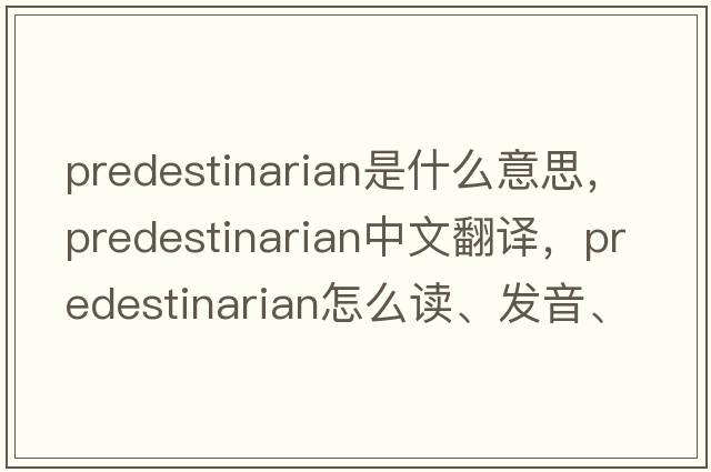 predestinarian是什么意思，predestinarian中文翻譯，predestinarian怎么讀、發(fā)音、用法及例句