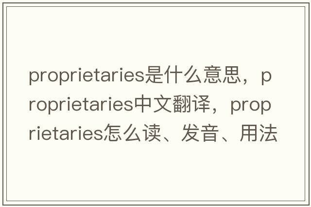 proprietaries是什么意思，proprietaries中文翻譯，proprietaries怎么讀、發(fā)音、用法及例句