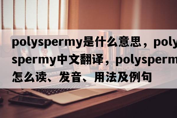 polyspermy是什么意思，polyspermy中文翻譯，polyspermy怎么讀、發(fā)音、用法及例句