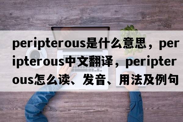 peripterous是什么意思，peripterous中文翻譯，peripterous怎么讀、發(fā)音、用法及例句
