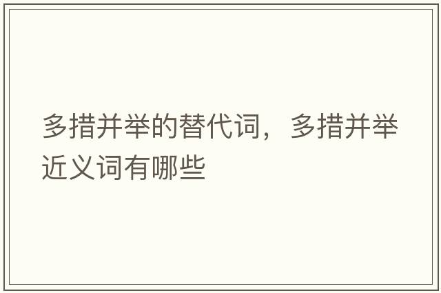 多措并舉的替代詞，多措并舉近義詞有哪些
