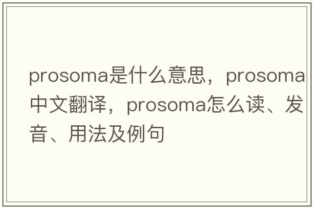 prosoma是什么意思，prosoma中文翻譯，prosoma怎么讀、發(fā)音、用法及例句