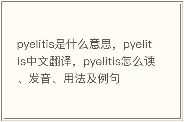 pyelitis是什么意思，pyelitis中文翻譯，pyelitis怎么讀、發(fā)音、用法及例句