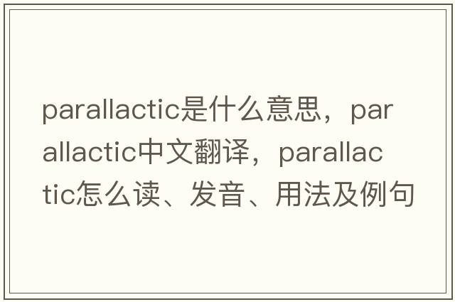 parallactic是什么意思，parallactic中文翻譯，parallactic怎么讀、發(fā)音、用法及例句
