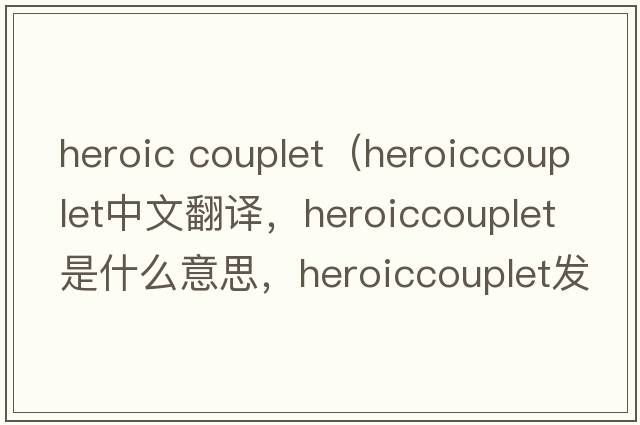 heroic couplet（heroiccouplet中文翻譯，heroiccouplet是什么意思，heroiccouplet發(fā)音、用法及例句）
