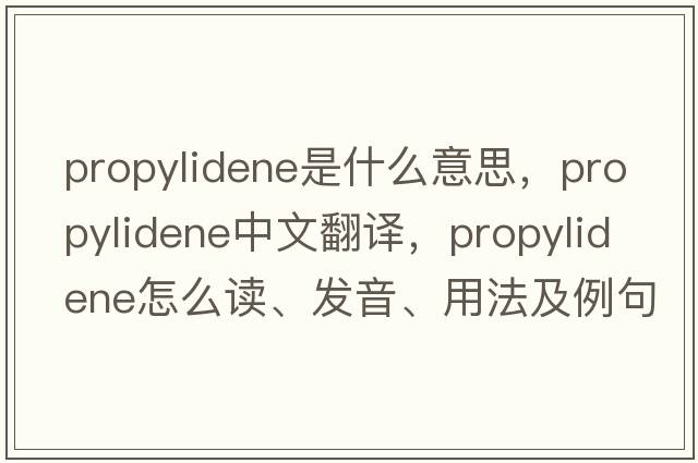 propylidene是什么意思，propylidene中文翻譯，propylidene怎么讀、發(fā)音、用法及例句