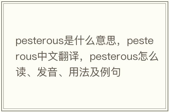 pesterous是什么意思，pesterous中文翻譯，pesterous怎么讀、發(fā)音、用法及例句