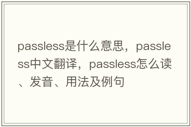 passless是什么意思，passless中文翻譯，passless怎么讀、發(fā)音、用法及例句