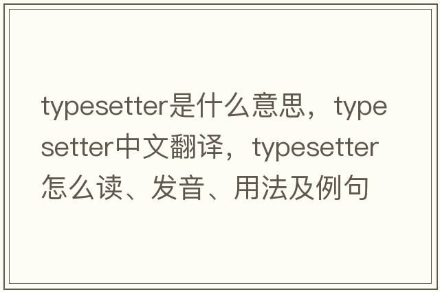 typesetter是什么意思，typesetter中文翻譯，typesetter怎么讀、發(fā)音、用法及例句