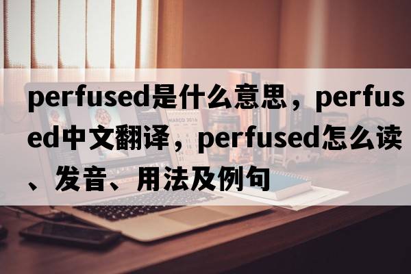 perfused是什么意思，perfused中文翻譯，perfused怎么讀、發(fā)音、用法及例句
