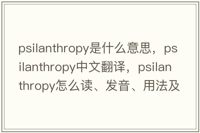 psilanthropy是什么意思，psilanthropy中文翻譯，psilanthropy怎么讀、發(fā)音、用法及例句