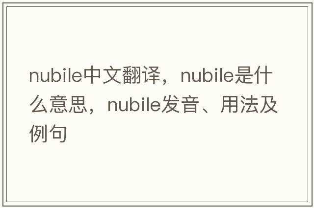 nubile中文翻譯，nubile是什么意思，nubile發(fā)音、用法及例句