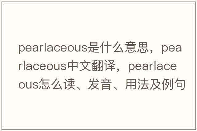 pearlaceous是什么意思，pearlaceous中文翻譯，pearlaceous怎么讀、發(fā)音、用法及例句