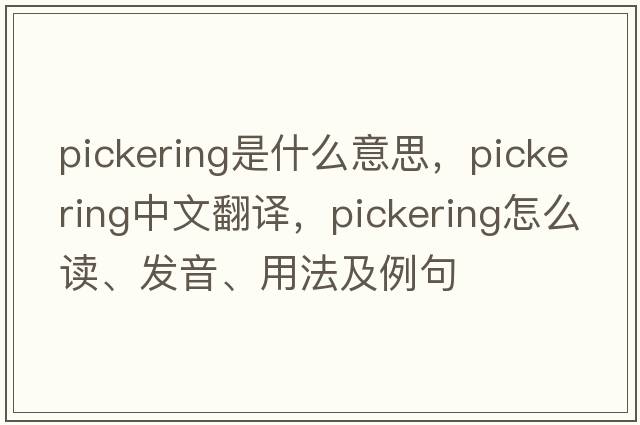 Pickering是什么意思，Pickering中文翻譯，Pickering怎么讀、發(fā)音、用法及例句