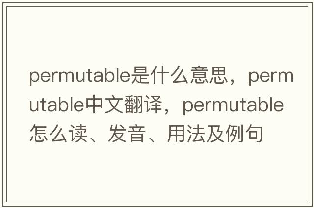 permutable是什么意思，permutable中文翻譯，permutable怎么讀、發(fā)音、用法及例句