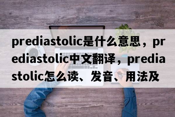 prediastolic是什么意思，prediastolic中文翻譯，prediastolic怎么讀、發(fā)音、用法及例句