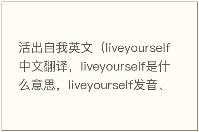 活出自我英文（liveyourself中文翻譯，liveyourself是什么意思，liveyourself發(fā)音、用法及例句）