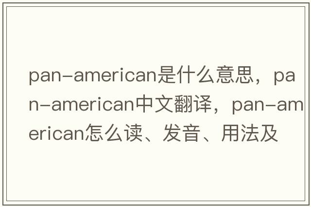 Pan-American是什么意思，Pan-American中文翻譯，Pan-American怎么讀、發(fā)音、用法及例句