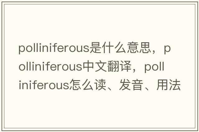 polliniferous是什么意思，polliniferous中文翻譯，polliniferous怎么讀、發(fā)音、用法及例句