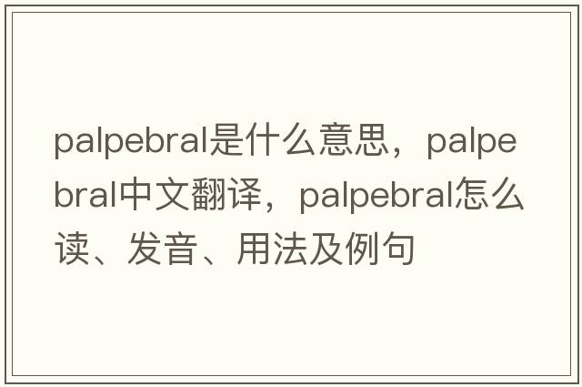 palpebral是什么意思，palpebral中文翻譯，palpebral怎么讀、發(fā)音、用法及例句