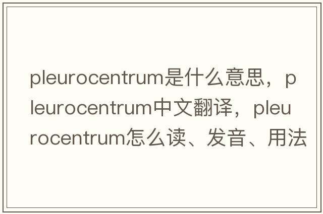 pleurocentrum是什么意思，pleurocentrum中文翻譯，pleurocentrum怎么讀、發(fā)音、用法及例句