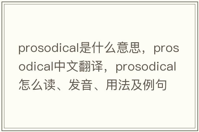 prosodical是什么意思，prosodical中文翻譯，prosodical怎么讀、發(fā)音、用法及例句