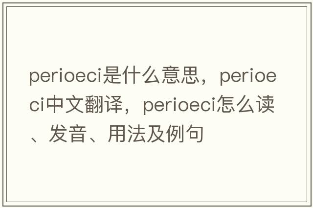 Perioeci是什么意思，Perioeci中文翻譯，Perioeci怎么讀、發(fā)音、用法及例句