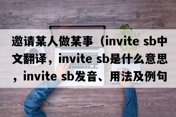 邀請某人做某事（invite sb中文翻譯，invite sb是什么意思，invite sb發(fā)音、用法及例句）