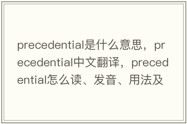 precedential是什么意思，precedential中文翻譯，precedential怎么讀、發(fā)音、用法及例句