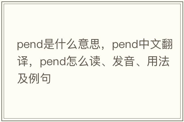 pend是什么意思，pend中文翻譯，pend怎么讀、發(fā)音、用法及例句