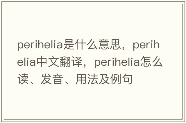 perihelia是什么意思，perihelia中文翻譯，perihelia怎么讀、發(fā)音、用法及例句