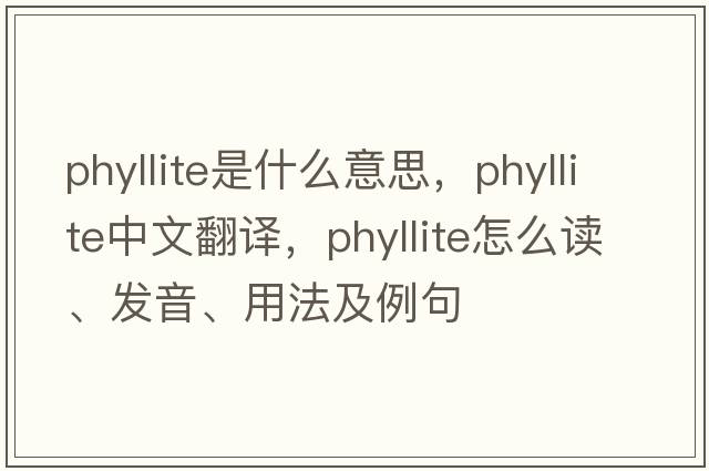 phyllite是什么意思，phyllite中文翻譯，phyllite怎么讀、發(fā)音、用法及例句