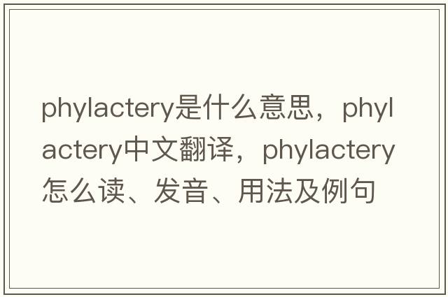 phylactery是什么意思，phylactery中文翻譯，phylactery怎么讀、發(fā)音、用法及例句
