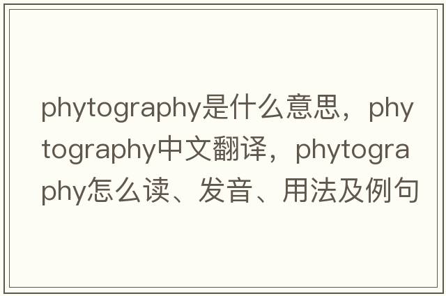 phytography是什么意思，phytography中文翻譯，phytography怎么讀、發(fā)音、用法及例句