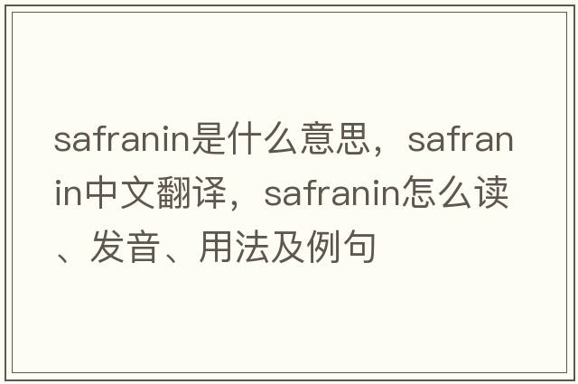 safranin是什么意思，safranin中文翻譯，safranin怎么讀、發(fā)音、用法及例句